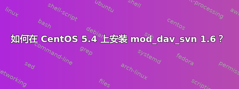 如何在 CentOS 5.4 上安装 mod_dav_svn 1.6？