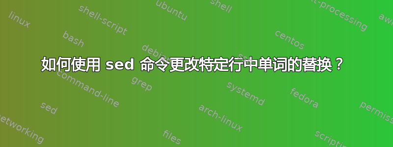 如何使用 sed 命令更改特定行中单词的替换？