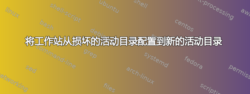 将工作站从损坏的活动目录配置到新的活动目录