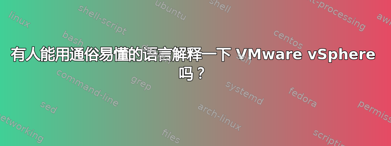 有人能用通俗易懂的语言解释一下 VMware vSphere 吗？