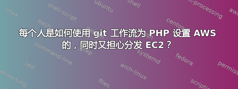 每个人是如何使用 git 工作流为 PHP 设置 AWS 的，同时又担心分发 EC2？