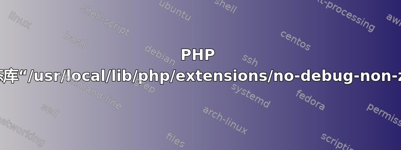 PHP 启动：无法加载动态库“/usr/local/lib/php/extensions/no-debug-non-zts-20060613/”