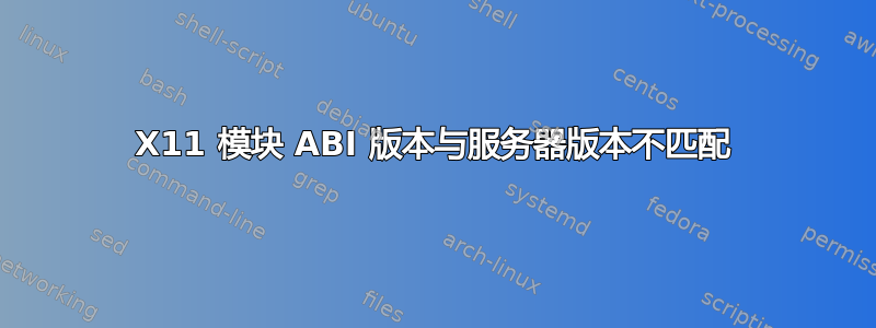 X11 模块 ABI 版本与服务器版本不匹配