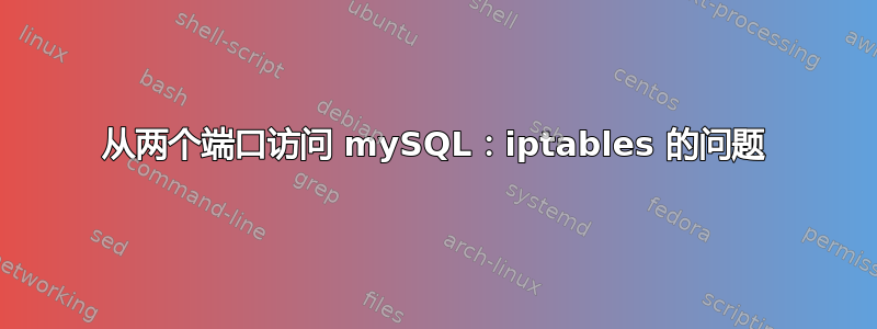 从两个端口访问 mySQL：iptables 的问题