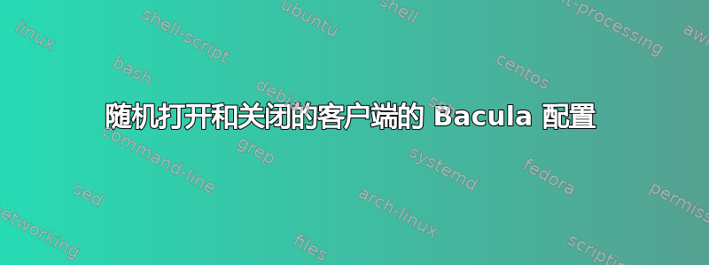 随机打开和关闭的客户端的 Bacula 配置