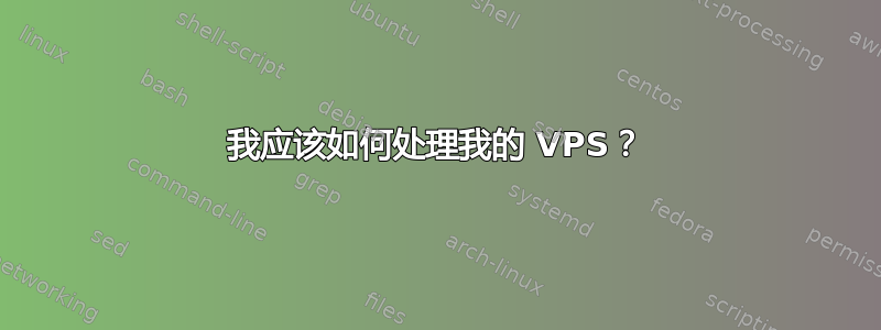 我应该如何处理我的 VPS？