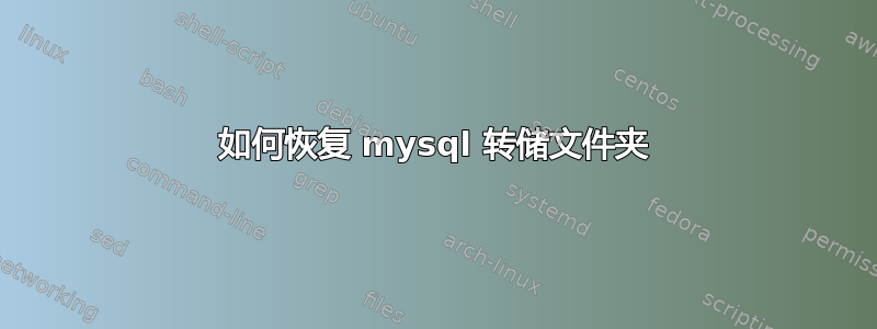 如何恢复 mysql 转储文件夹