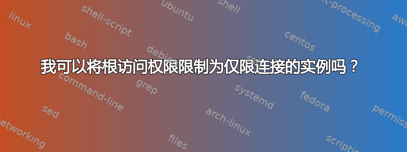 我可以将根访问权限限制为仅限连接的实例吗？