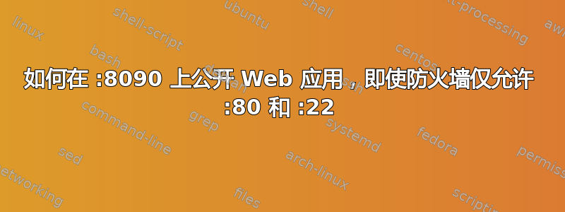 如何在 :8090 上公开 Web 应用，即使防火墙仅允许 :80 和 :22