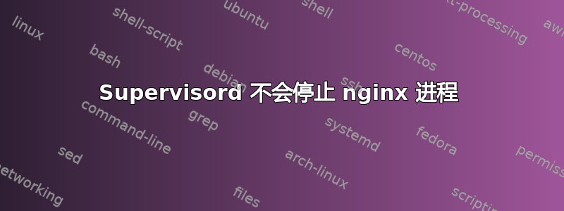 Supervisord 不会停止 nginx 进程