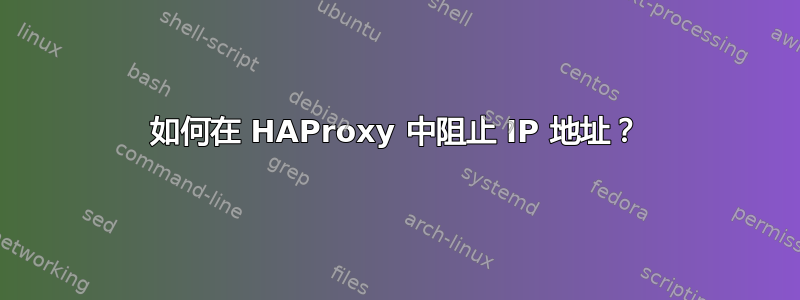 如何在 HAProxy 中阻止 IP 地址？