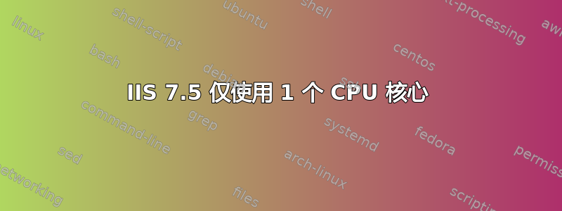 IIS 7.5 仅使用 1 个 CPU 核心