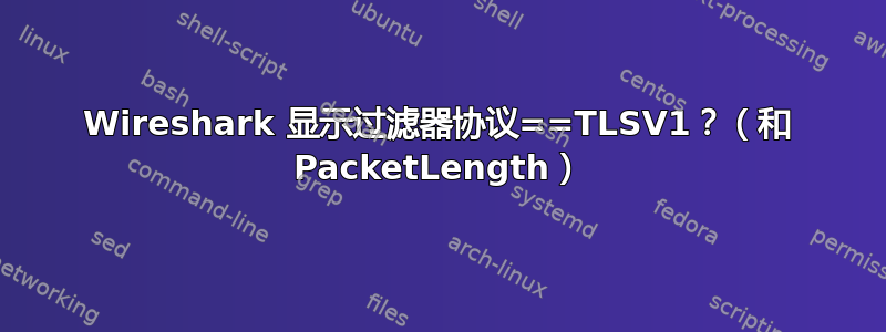 Wireshark 显示过滤器协议==TLSV1？（和 PacketLength）