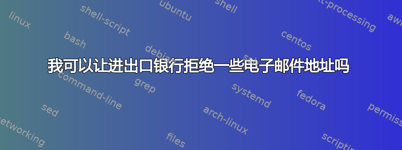 我可以让进出口银行拒绝一些电子邮件地址吗