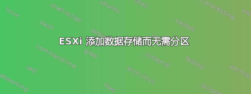 ESXi 添加数据存储而无需分区