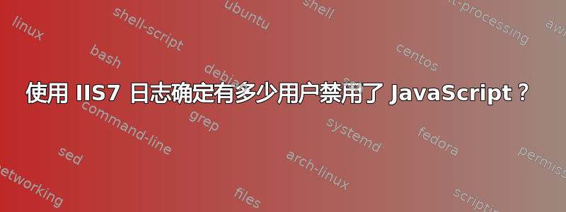 使用 IIS7 日志确定有多少用户禁用了 JavaScript？