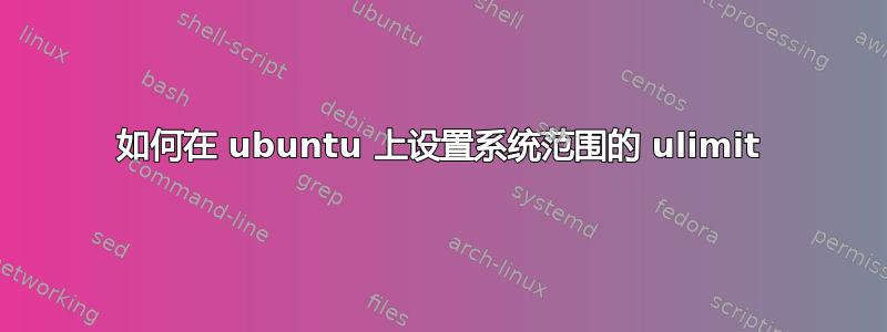 如何在 ubuntu 上设置系统范围的 ulimit