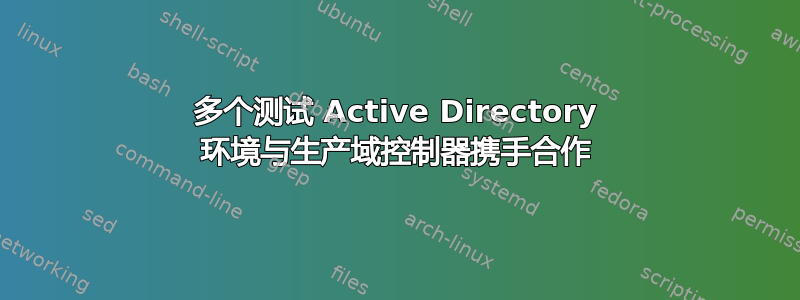 多个测试 Active Directory 环境与生产域控制器携手合作