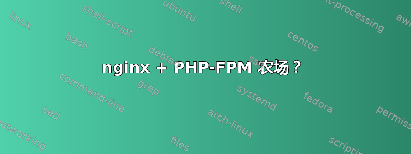 nginx + PHP-FPM 农场？