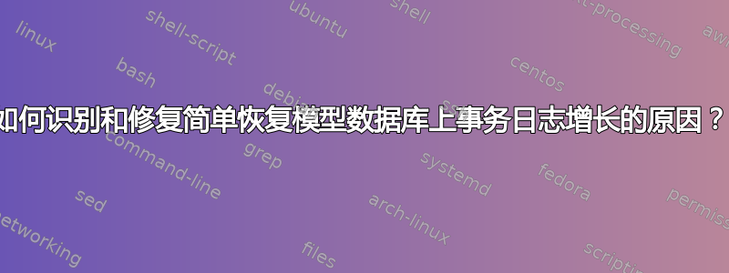 如何识别和修复简单恢复模型数据库上事务日志增长的原因？