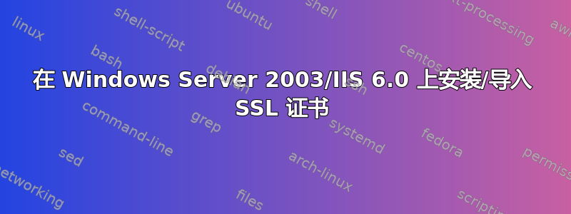 在 Windows Server 2003/IIS 6.0 上安装/导入 SSL 证书