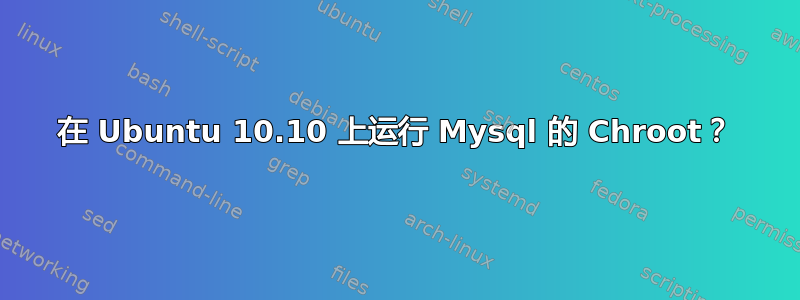 在 Ubuntu 10.10 上运行 Mysql 的 Chroot？