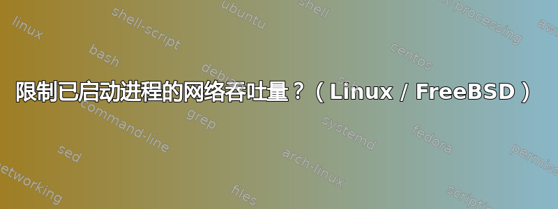 限制已启动进程的网络吞吐量？（Linux / FreeBSD）