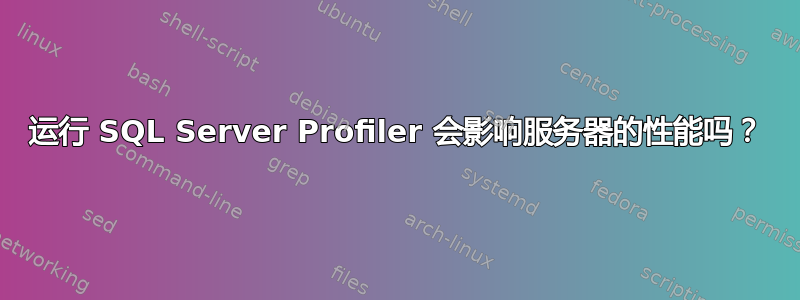 运行 SQL Server Profiler 会影响服务器的性能吗？