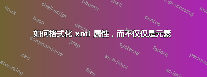 如何格式化 xml 属性，而不仅仅是元素