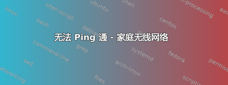 无法 Ping 通 - 家庭无线网络 