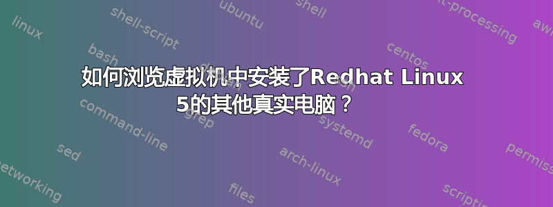 如何浏览虚拟机中安装了Redhat Linux 5的其他真实电脑？  