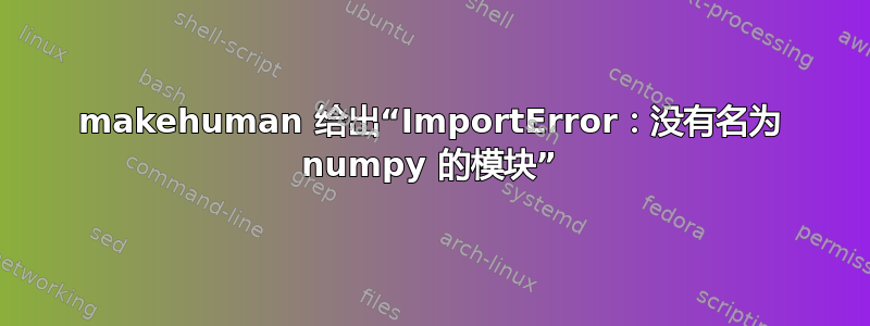 makehuman 给出“ImportError：没有名为 numpy 的模块”