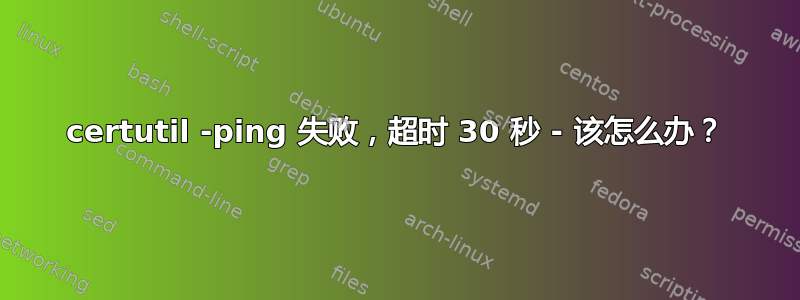 certutil -ping 失败，超时 30 秒 - 该怎么办？