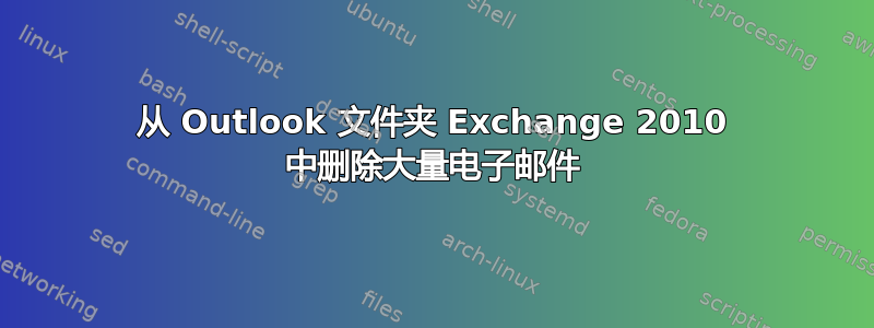 从 Outlook 文件夹 Exchange 2010 中删除大量电子邮件