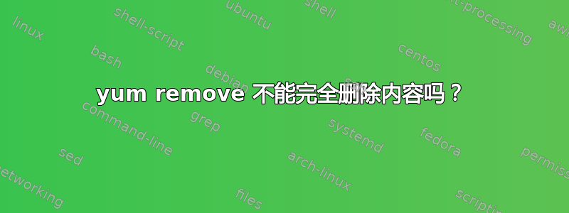 yum remove 不能完全删除内容吗？