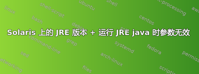 Solaris 上的 JRE 版本 + 运行 JRE java 时参数无效