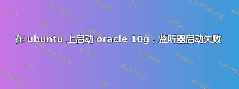 在 ubuntu 上启动 oracle 10g，监听器启动失败