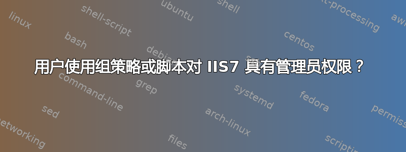 用户使用组策略或脚本对 IIS7 具有管理员权限？