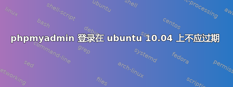 phpmyadmin 登录在 ubuntu 10.04 上不应过期