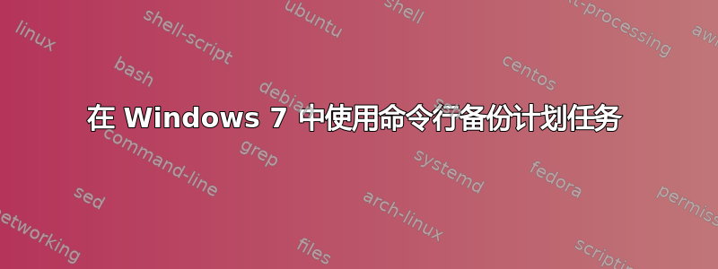 在 Windows 7 中使用命令行备份计划任务