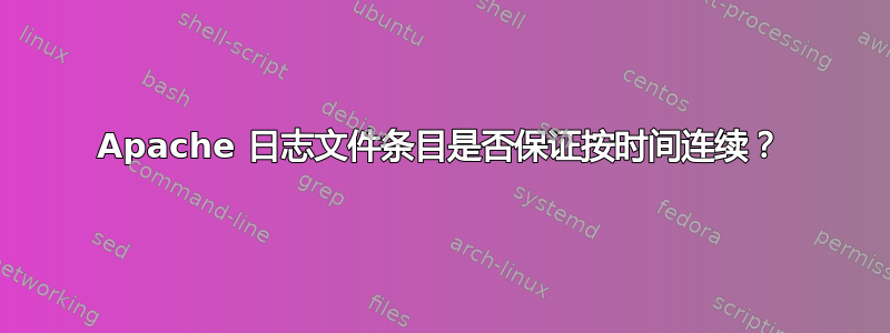 Apache 日志文件条目是否保证按时间连续？