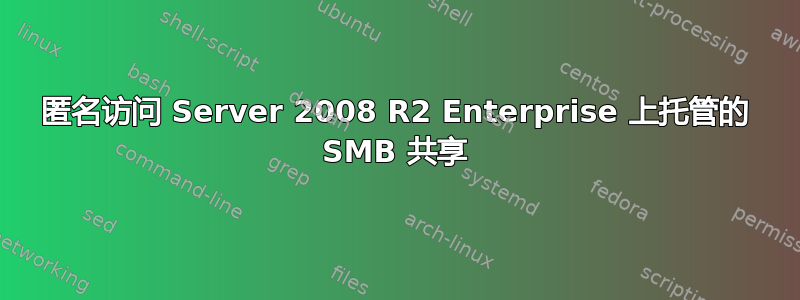 匿名访问 Server 2008 R2 Enterprise 上托管的 SMB 共享