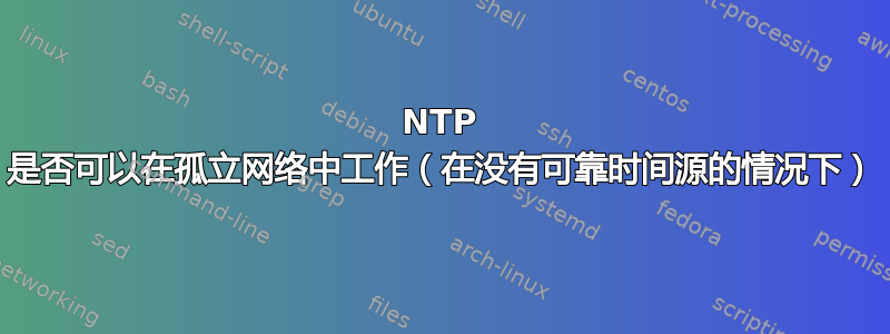 NTP 是否可以在孤立网络中工作（在没有可靠时间源的情况下）