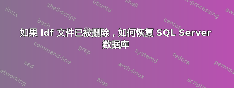 如果 ldf 文件已被删除，如何恢复 SQL Server 数据库