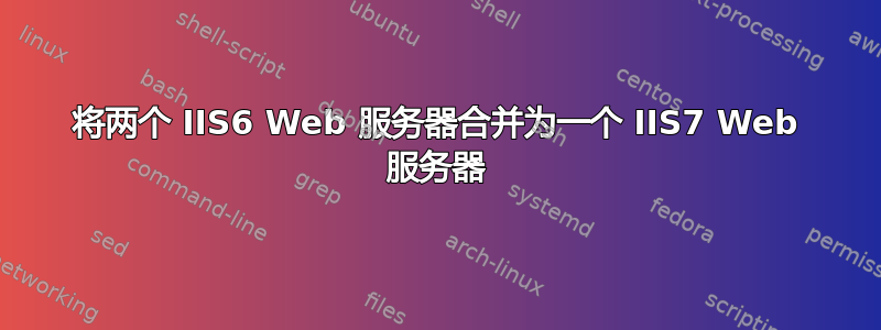 将两个 IIS6 Web 服务器合并为一个 IIS7 Web 服务器