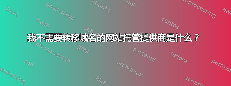 我不需要转移域名的网站托管提供商是什么？