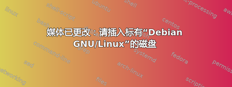 媒体已更改：请插入标有“Debian GNU/Linux”的磁盘