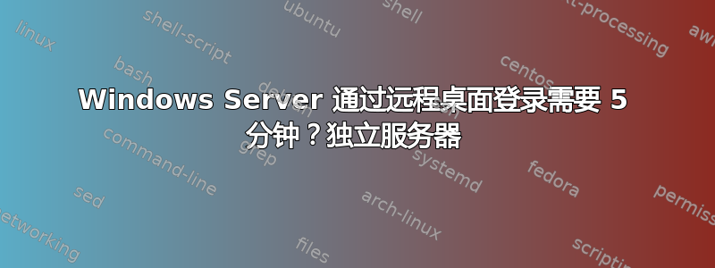 Windows Server 通过远程桌面登录需要 5 分钟？独立服务器