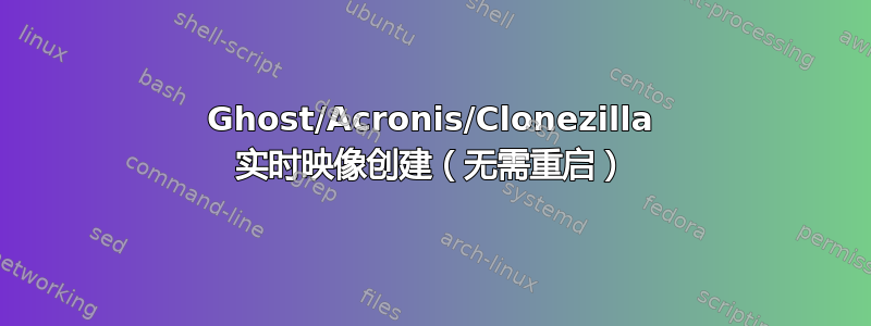 Ghost/Acronis/Clonezilla 实时映像创建（无需重启）