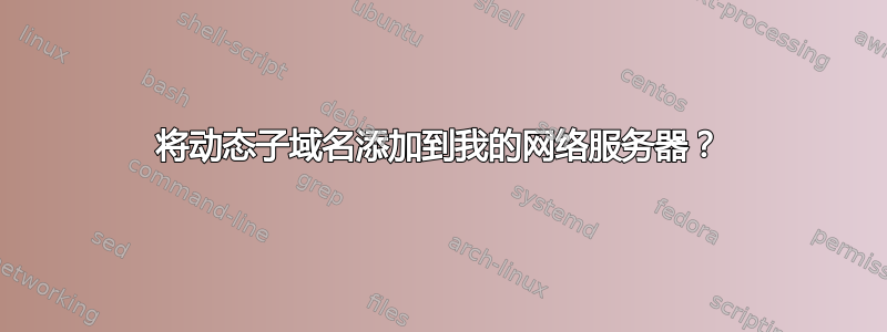 将动态子域名添加到我的网络服务器？